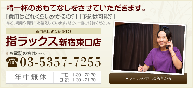 精一杯のおもてなしをさせていただきます。「費用はどれくらいかかるの？」「予約は可能？」など、疑問や質問にお答えしています。ぜひ、一度ご相談ください。新宿東口より徒歩１分　指ラックス新宿東口店　お電話の方はTEL：03-5357-7255